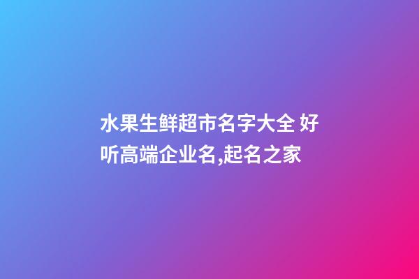 水果生鲜超市名字大全 好听高端企业名,起名之家